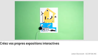 Créez vos propres expositions interactives
Julien Devriendt - CC BY-SA-NC
 