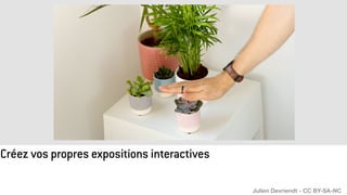 Créez vos propres expositions interactives
Julien Devriendt - CC BY-SA-NC
 