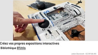 Créez vos propres expositions interactives
Bibliothèque BTUtils
Julien Devriendt - CC BY-SA-NC
 
