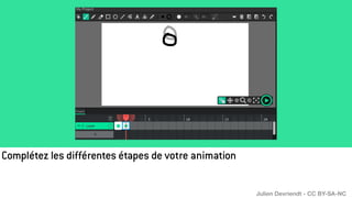Complétez les différentes étapes de votre animation
Julien Devriendt - CC BY-SA-NC
 