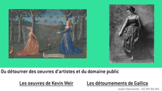 Ou détourner des oeuvres d’artistes et du domaine public
Les oeuvres de Kevin Weir Les détournements de Gallica
Julien Devriendt - CC BY-SA-NC
 