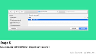 Etape 5
Sélectionnez votre fichier et cliquez sur « ouvrir »
Julien Devriendt - CC BY-SA-NC
 