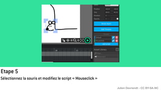 Etape 5
Sélectionnez la souris et modifiez le script « Mouseclick »
Julien Devriendt - CC BY-SA-NC
 