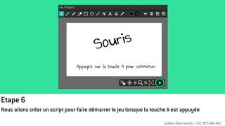 Etape 6
Nous allons créer un script pour faire démarrer le jeu lorsque la touche A est appuyée
Julien Devriendt - CC BY-SA-NC
 