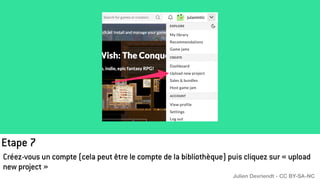 Etape 7
Créez-vous un compte (cela peut être le compte de la bibliothèque) puis cliquez sur « upload
new project »
Julien Devriendt - CC BY-SA-NC
 