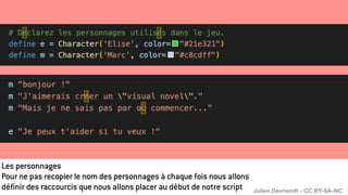 Les personnages
Pour ne pas recopier le nom des personnages à chaque fois nous allons
définir des raccourcis que nous allons placer au début de notre script Julien Devriendt - CC BY-SA-NC
 
