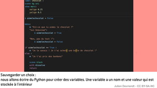 Sauvegarder un choix :
nous allons écrire du Python pour créer des variables. Une variable a un nom et une valeur qui est
stockée à l'intérieur Julien Devriendt - CC BY-SA-NC
 