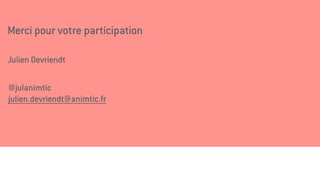 Merci pour votre participation
Julien Devriendt
@julanimtic
julien.devriendt@animtic.fr
 