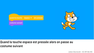 Quand la touche espace est pressée alors on passe au
costume suivant
Julien Devriendt - CC BY-SA-NC
 