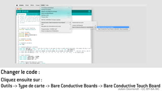 Changer le code :
Cliquez ensuite sur :
Outils -> Type de carte -> Bare Conductive Boards -> Bare Conductive Touch Board
Julien Devriendt - CC BY-SA-NC
 