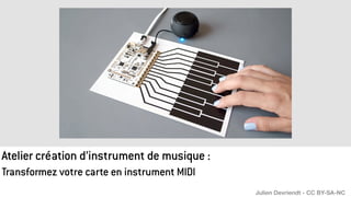 Transformez votre carte en instrument MIDI
Atelier création d’instrument de musique :
Julien Devriendt - CC BY-SA-NC
 