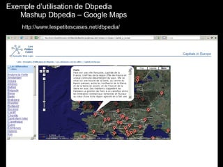 Exemple d’utilisation de Dbpedia   Mashup Dbpedia – Google Maps http://www.lespetitescases.net/dbpedia/ 