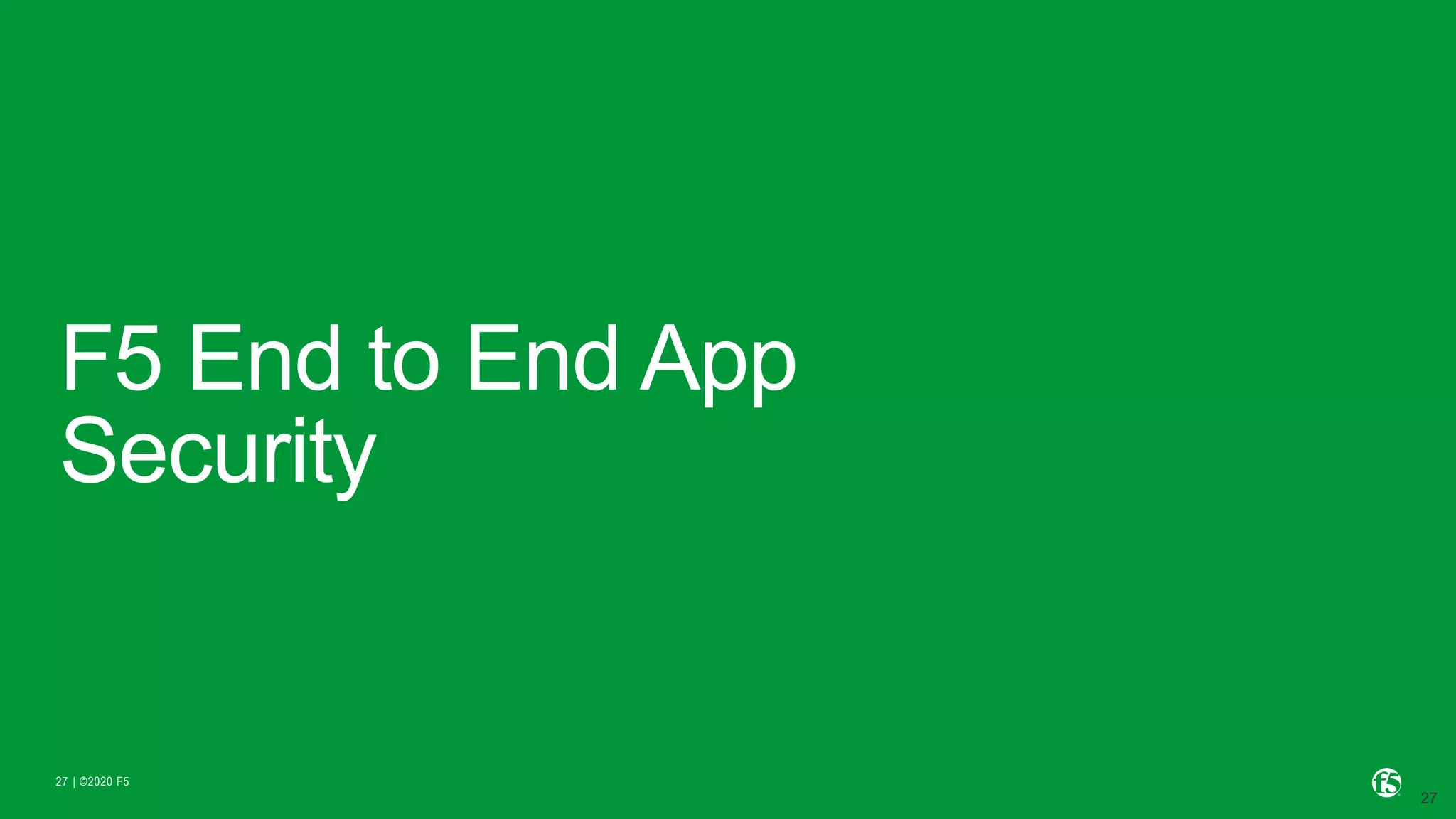 | ©2020 F527
F5 End to End App
Security
 