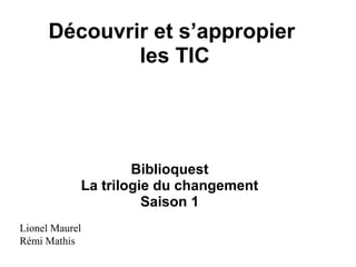 Découvrir et s’appropier
les TIC
Biblioquest
La trilogie du changement
Saison 1
Lionel Maurel
Rémi Mathis
 