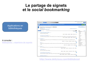   Le partage de signets  et le  social bookmarking Applications en bibliothèques http://www.delicious.com/bibliobrest A consulter : Bibliopedia – répertoire de signets 