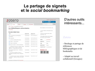   Le partage de signets  et le  social bookmarking D'autres outils intéressants... Zotero - Stockage et partage de références bibliographiques et de bookmarks - Adapté au travail collaboratif (Groupes) 