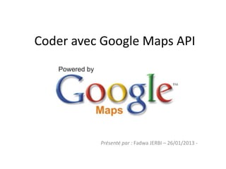Coder avec Google Maps API




          Présenté par : Fadwa JERBI – 26/01/2013 -
 