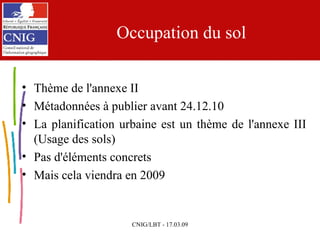 Occupation du sol Thème de l'annexe II Métadonnées à publier avant 24.12.10 La planification urbaine est un thème de l'annexe III (Usage des sols) Pas d'éléments concrets Mais cela viendra en 2009 