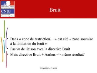 Bruit Dans « zone de restriction… » est cité « zone soumise à la limitation du bruit » Pas vu de liaison avec la directive Bruit Mais directive Bruit + Aarhus => même résultat? 