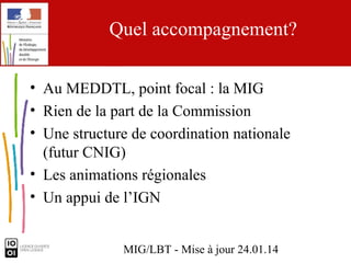 Quel accompagnement?
• Au MEDDTL, point focal : la MIG
• Rien de la part de la Commission
• Une structure de coordination ...