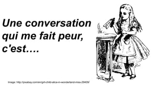 Image: http://pixabay.com/en/girl-child-alice-in-wonderland-miss-29409/
Une conversation
qui me fait peur,
c'est….
 