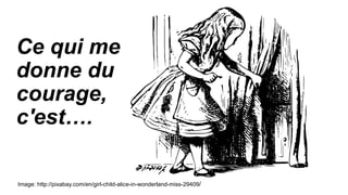 Ce qui me
donne du
courage,
c'est….
Image: http://pixabay.com/en/girl-child-alice-in-wonderland-miss-29409/
 