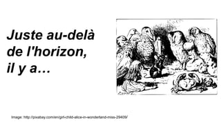 Juste au-delà
de l'horizon,
il y a…
Image: http://pixabay.com/en/girl-child-alice-in-wonderland-miss-29409/
 