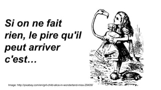 Si on ne fait
rien, le pire qu'il
peut arriver
c'est…
Image: http://pixabay.com/en/girl-child-alice-in-wonderland-miss-29409/
 