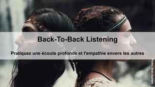 Back-To-Back Listening
Pratiquez une écoute profonde et l'empathie envers les autres
Photo:SeanQuinlan
 