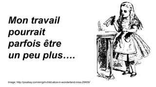 Mon travail
pourrait
parfois être
un peu plus….
Image: http://pixabay.com/en/girl-child-alice-in-wonderland-miss-29409/
 