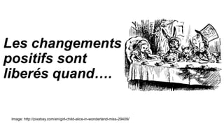 Les changements
positifs sont
liberés quand….
Image: http://pixabay.com/en/girl-child-alice-in-wonderland-miss-29409/
 