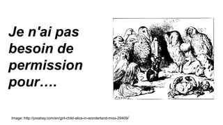 Je n'ai pas
besoin de
permission
pour….
Image: http://pixabay.com/en/girl-child-alice-in-wonderland-miss-29409/
 