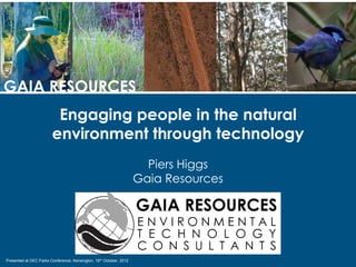 GAIA RESOURCES
                         Engaging people in the natural
                        environment through technology
                                                                      Piers Higgs
                                                                    Gaia Resources




Presented at DEC Parks Conference, Kensington, 18th October, 2012
 