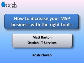 How to increase your MSP
business with the right tools.

          Matt Barton
       Ostrich I.T Services


          #ostrichweb
 
