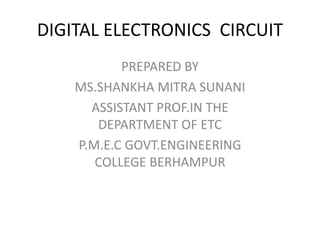 DIGITAL ELECTRONICS CIRCUIT
PREPARED BY
MS.SHANKHA MITRA SUNANI
ASSISTANT PROF.IN THE
DEPARTMENT OF ETC
P.M.E.C GOVT.ENGINEERING
COLLEGE BERHAMPUR
 
