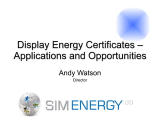 Display Energy Certificates – Applications and Opportunities Andy Watson Director 