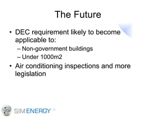 The Future DEC requirement likely to become applicable to: Non-government buildings Under 1000m2 Air conditioning inspections and more legislation 