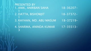 PRESENTED BY
1. ANIK, ANIRBAN SAHA 18-36207-
1
2. DATTA, BISHOWJIT 18-37372-
1
3. RAYHAN, MD. ABU MASUM 18-37219-
1
4. SHARMA, ANINDA KUMAR 17-35513-
3
 