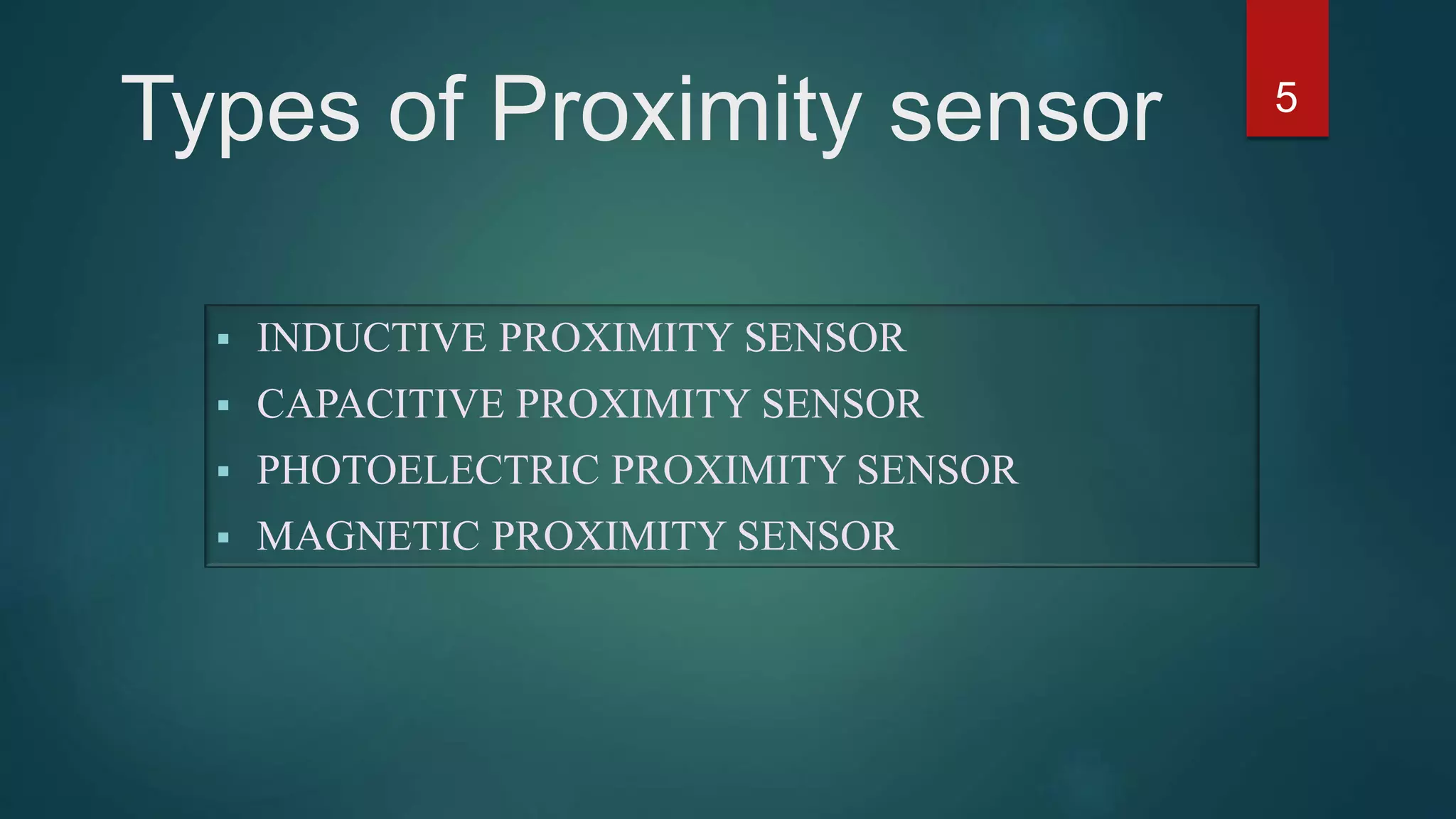 Types of Proximity sensor
 Inductive Proximity sensor
 Capacitive Proximity sensor
 Photoelectric Proximity sensor
 Magnetic Proximity sensor
5
 