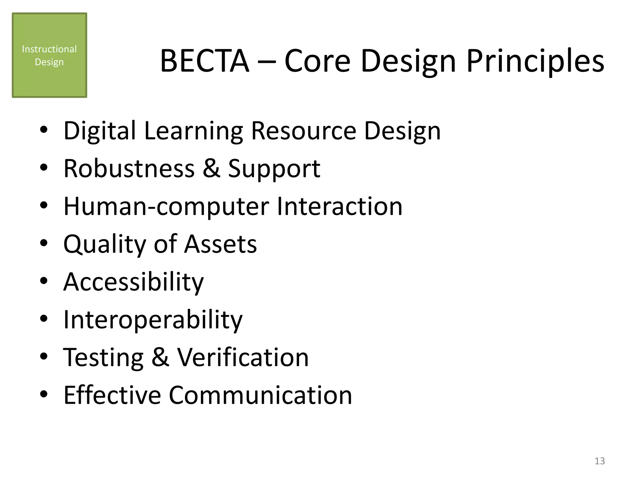 BECTA – Core Design Principles
• Digital Learning Resource Design
• Robustness & Support
• Human-computer Interaction
• Quality of Assets
• Accessibility
• Interoperability
• Testing & Verification
• Effective Communication
Instructional
Design
13
 