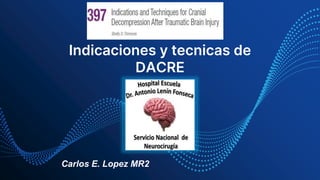 Indicaciones y tecnicas de
DACRE
Carlos E. Lopez MR2
 