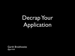 Decrap Your
            Application


Garth Braithwaite
@garthdb
 