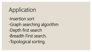 Application
◦Insertion sort
◦Graph searching algorithm
◦Depth first search
◦Breadth First search.
◦Topological sorting.
 