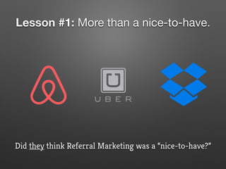 Lesson #1: More than a nice-to-have.
Did they think Referral Marketing was a “nice-to-have?”
 