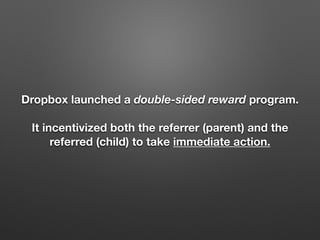 Dropbox launched a double-sided reward program.
It incentivized both the referrer (parent) and the
referred (child) to take immediate action.
 