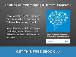 Thinking of Implementing a Referral Program?
Download the Best Practices
for Successful E-Commerce
Referral Marketing eBook.
Learn the essential principles
marketing executives should
utilize for online retail referral
success.
GET THIS FREE EBOOK >>
 