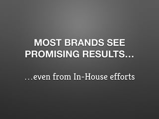 MOST BRANDS SEE
PROMISING RESULTS…
…even from In-House efforts
 