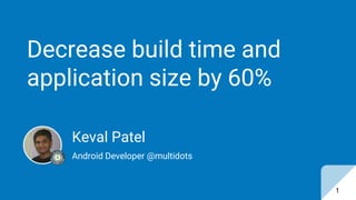 Decrease build time and
application size by 60%
Keval Patel
Android Developer @multidots
1
 
