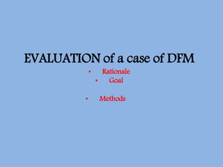 EVALUATION of a case of DFM
• Rationale
• Goal
• Methods
 