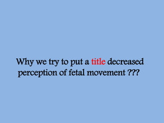 Why we try to put a title decreased
perception of fetal movement ???
 